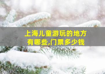 上海儿童游玩的地方有哪些,门票多少钱