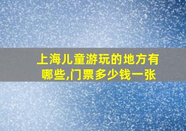 上海儿童游玩的地方有哪些,门票多少钱一张