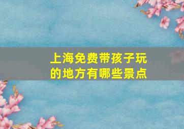 上海免费带孩子玩的地方有哪些景点