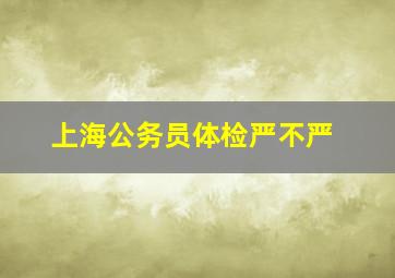 上海公务员体检严不严