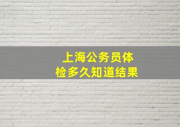 上海公务员体检多久知道结果