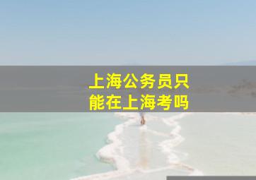 上海公务员只能在上海考吗