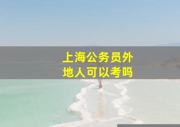 上海公务员外地人可以考吗