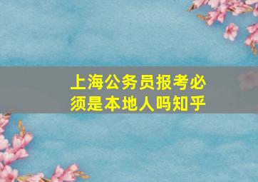 上海公务员报考必须是本地人吗知乎