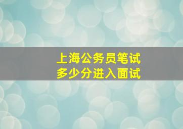 上海公务员笔试多少分进入面试