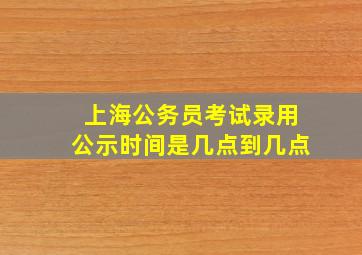 上海公务员考试录用公示时间是几点到几点