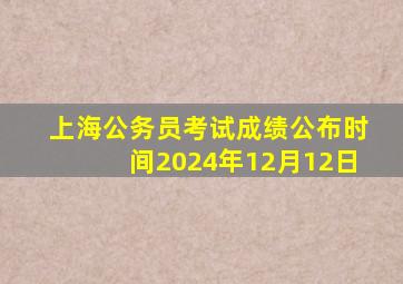 上海公务员考试成绩公布时间2024年12月12日