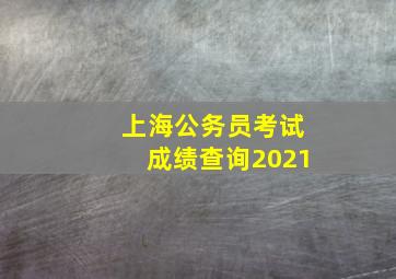 上海公务员考试成绩查询2021