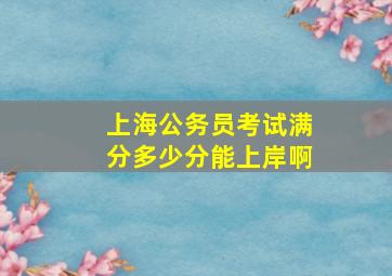 上海公务员考试满分多少分能上岸啊