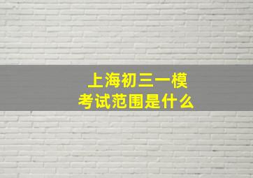 上海初三一模考试范围是什么