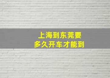 上海到东莞要多久开车才能到