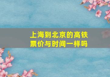 上海到北京的高铁票价与时间一样吗