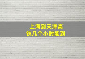 上海到天津高铁几个小时能到