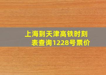 上海到天津高铁时刻表查询1228号票价