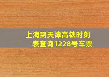 上海到天津高铁时刻表查询1228号车票