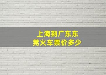 上海到广东东莞火车票价多少