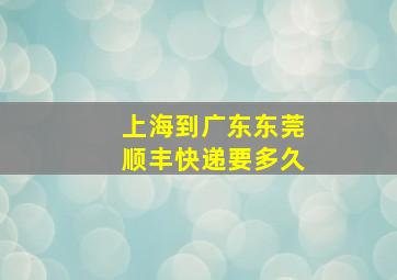 上海到广东东莞顺丰快递要多久