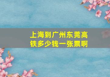 上海到广州东莞高铁多少钱一张票啊