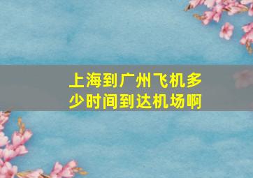 上海到广州飞机多少时间到达机场啊