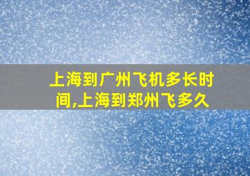 上海到广州飞机多长时间,上海到郑州飞多久