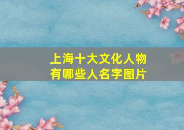 上海十大文化人物有哪些人名字图片