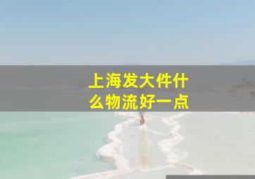 上海发大件什么物流好一点