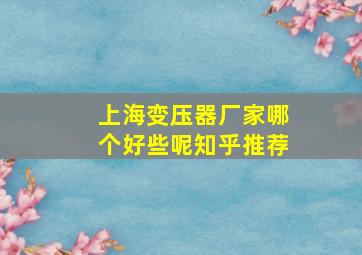 上海变压器厂家哪个好些呢知乎推荐