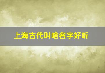 上海古代叫啥名字好听