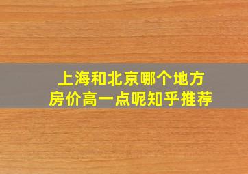 上海和北京哪个地方房价高一点呢知乎推荐