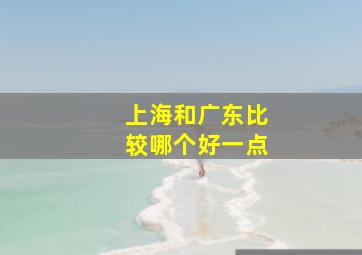 上海和广东比较哪个好一点