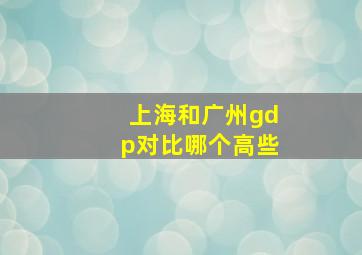 上海和广州gdp对比哪个高些