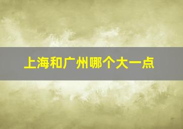 上海和广州哪个大一点