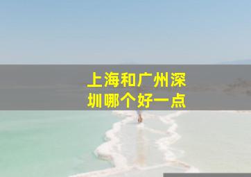 上海和广州深圳哪个好一点