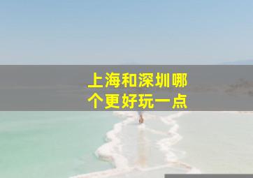 上海和深圳哪个更好玩一点