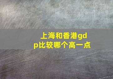 上海和香港gdp比较哪个高一点