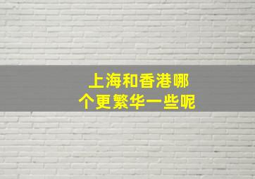 上海和香港哪个更繁华一些呢