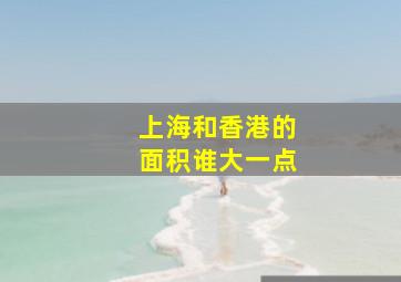 上海和香港的面积谁大一点