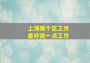 上海哪个区工作最好找一点工作