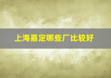 上海嘉定哪些厂比较好