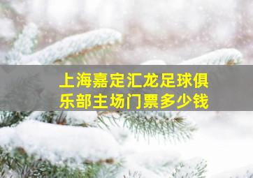 上海嘉定汇龙足球俱乐部主场门票多少钱