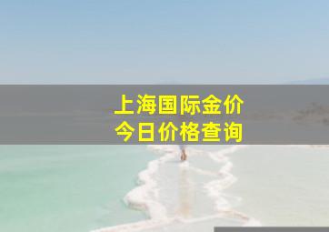 上海国际金价今日价格查询