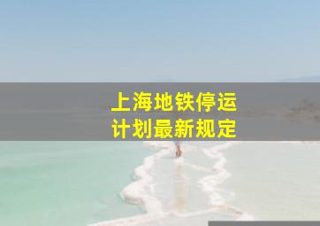 上海地铁停运计划最新规定