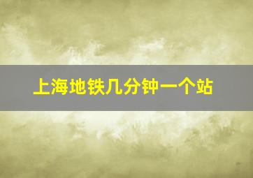 上海地铁几分钟一个站