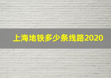 上海地铁多少条线路2020