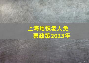 上海地铁老人免票政策2023年