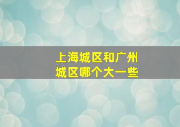 上海城区和广州城区哪个大一些