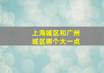 上海城区和广州城区哪个大一点