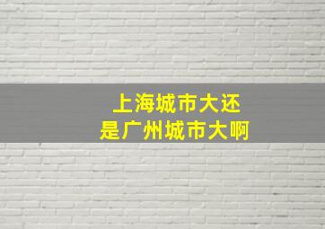 上海城市大还是广州城市大啊