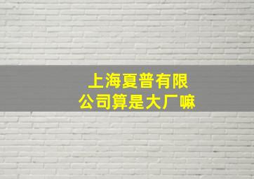 上海夏普有限公司算是大厂嘛