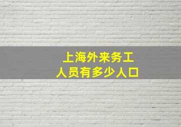 上海外来务工人员有多少人口